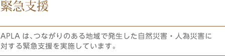 APLAは、つながりのある地域で発生した自然災害・人為災害に対する緊急支援を実施しています。